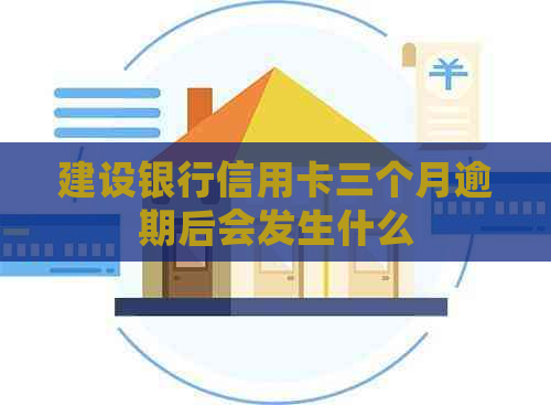 建设银行信用卡三个月逾期后会发生什么