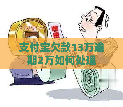 支付宝欠款13万逾期2万如何处理