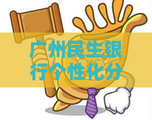 广州民生银行个性化分期办法有哪些