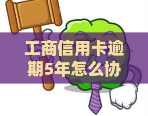 工商信用卡逾期5年怎么协商还债