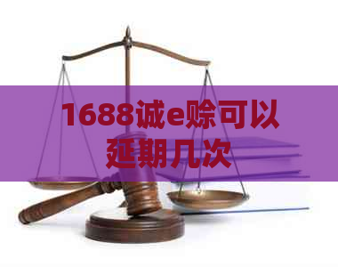 1688诚e赊可以延期几次