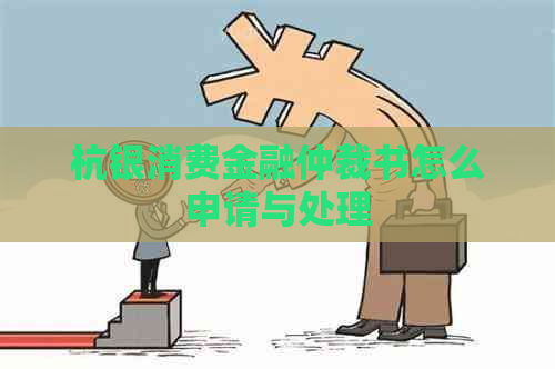 杭银消费金融仲裁书怎么申请与处理