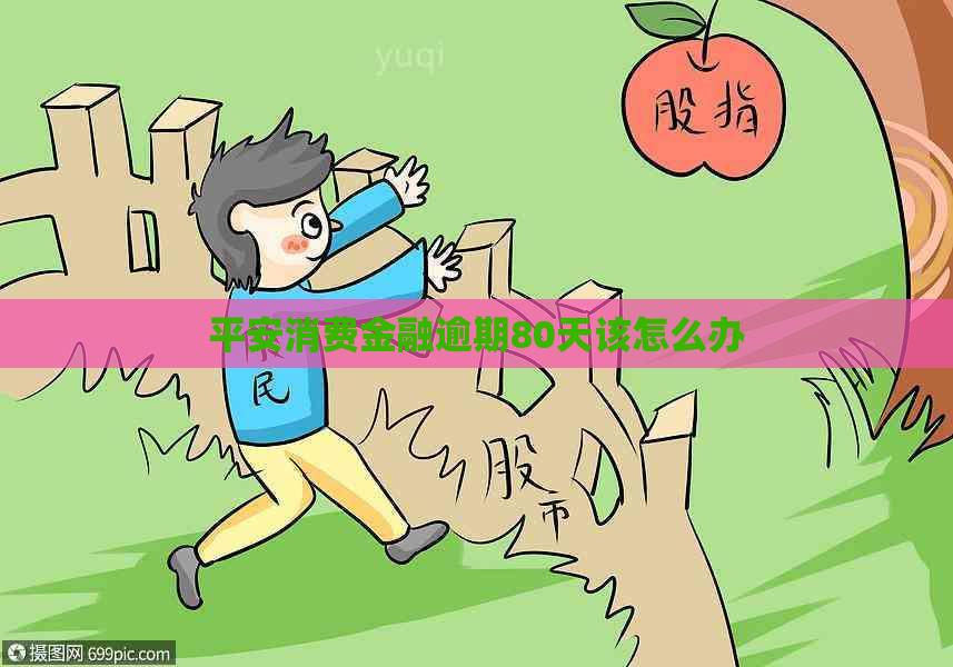 平安消费金融逾期80天该怎么办