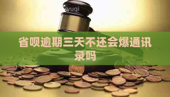 省呗逾期三天不还会爆通讯录吗