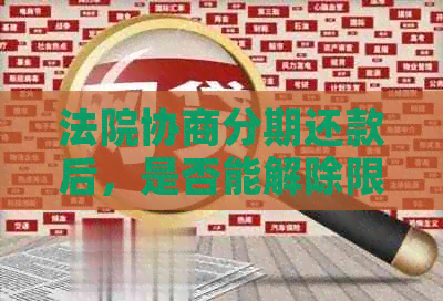 法院协商分期还款后，是否能解除限高令？会扣押房产吗？有用吗？