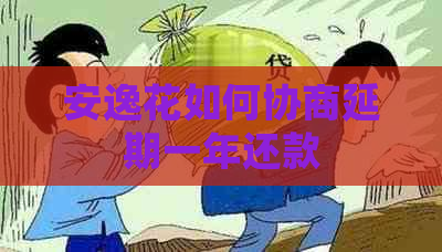 安逸花如何协商延期一年还款