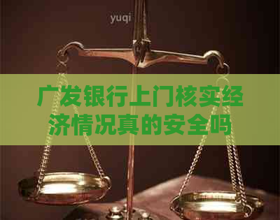 广发银行上门核实经济情况真的安全吗