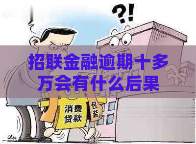 招联金融逾期十多万会有什么后果