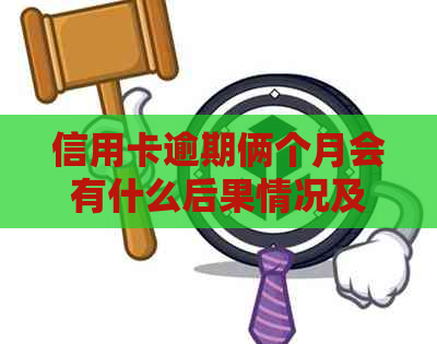 信用卡逾期俩个月会有什么后果情况及应对措施