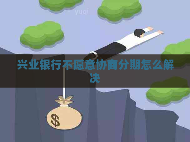 兴业银行不愿意协商分期怎么解决