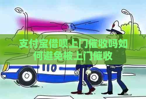 支付宝借呗上门吗如何避免被上门