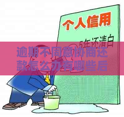 逾期不同意协商还款怎么办有哪些后果