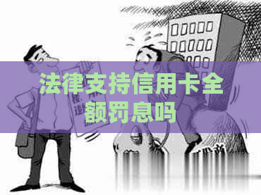 法律支持信用卡全额罚息吗