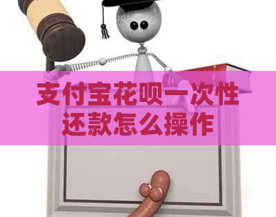 支付宝花呗一次性还款怎么操作