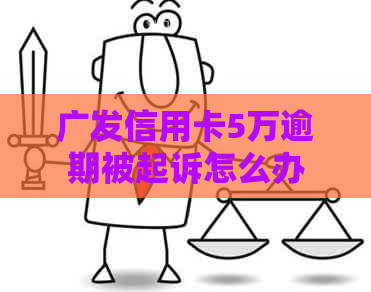 广发信用卡5万逾期被起诉怎么办