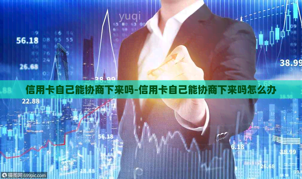 信用卡自己能协商下来吗-信用卡自己能协商下来吗怎么办