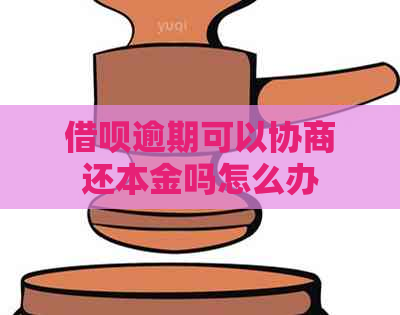 借呗逾期可以协商还本金吗怎么办