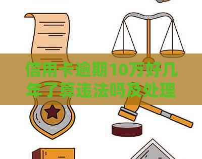 信用卡逾期10万好几年了算违法吗及处理方式