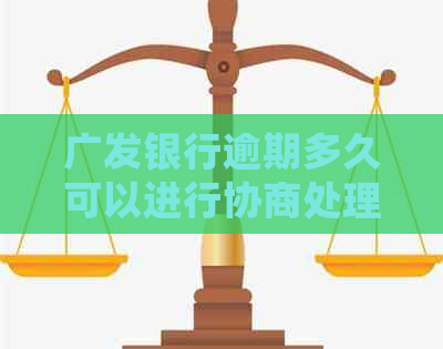 广发银行逾期多久可以进行协商处理