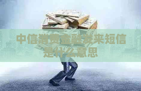 中信消费金融发来短信是什么意思