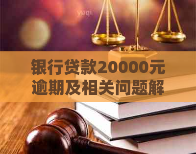 银行贷款20000元逾期及相关问题解答