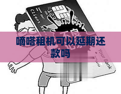 嘀嗒租机可以延期还款吗