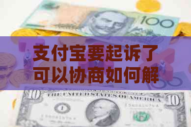 支付宝要起诉了可以协商如何解决