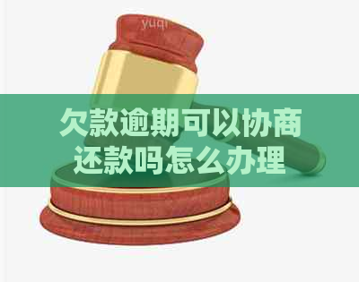 欠款逾期可以协商还款吗怎么办理