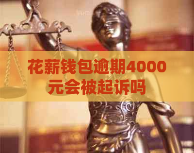 花薪钱包逾期4000元会被起诉吗