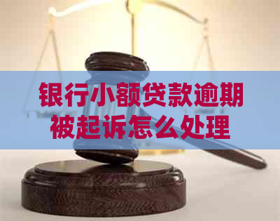 银行小额贷款逾期被起诉怎么处理