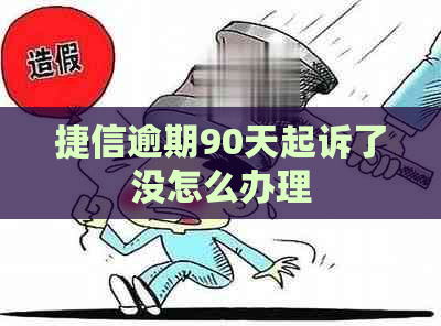 捷信逾期90天起诉了没怎么办理