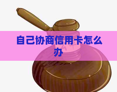 自己协商信用卡怎么办