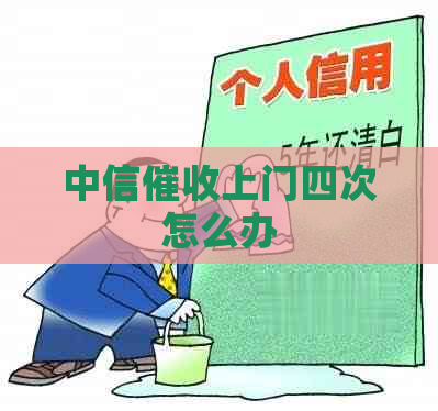 中信上门四次怎么办