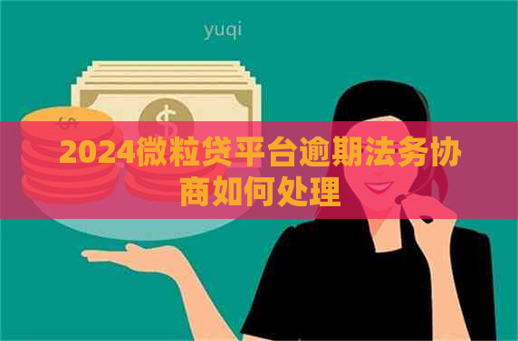 2024微粒贷平台逾期法务协商如何处理