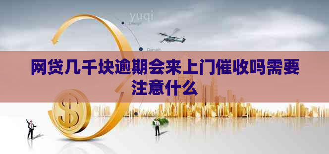 网贷几千块逾期会来上门吗需要注意什么