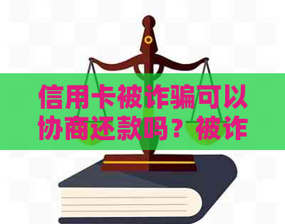 信用卡被诈骗可以协商还款吗？被诈骗信用卡还不上，怎么和银行协商？