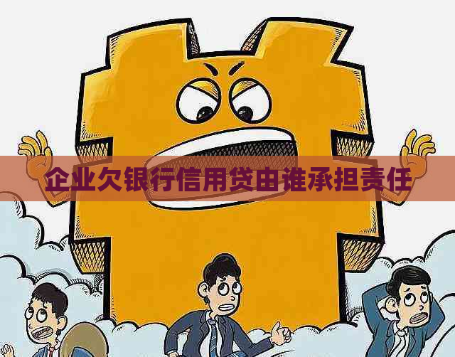 企业欠银行信用贷由谁承担责任