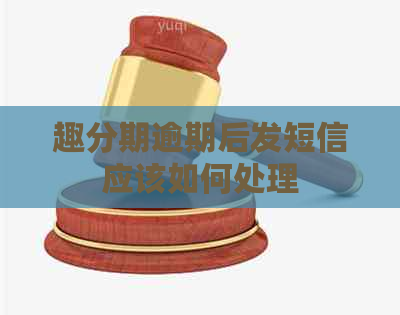 趣分期逾期后发短信应该如何处理