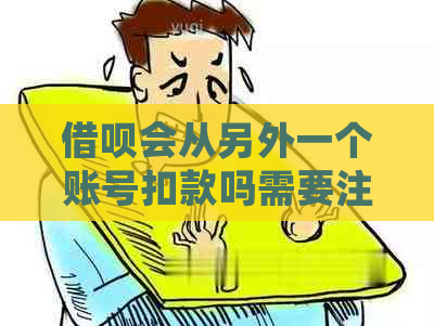 借呗会从另外一个账号扣款吗需要注意哪些问题