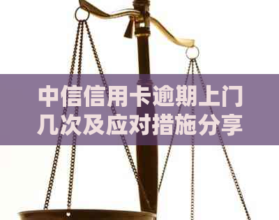 中信信用卡逾期上门几次及应对措施分享