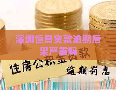 深圳恒昌贷款逾期后果严重吗