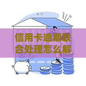 信用卡逾期联合处理怎么解决