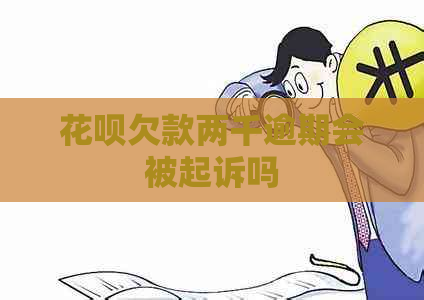 花呗欠款两千逾期会被起诉吗