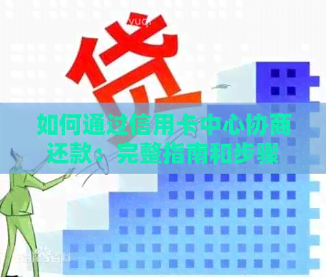 如何通过信用卡中心协商还款：完整指南和步骤