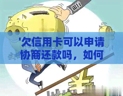 '欠信用卡可以申请协商还款吗，如何进行？'