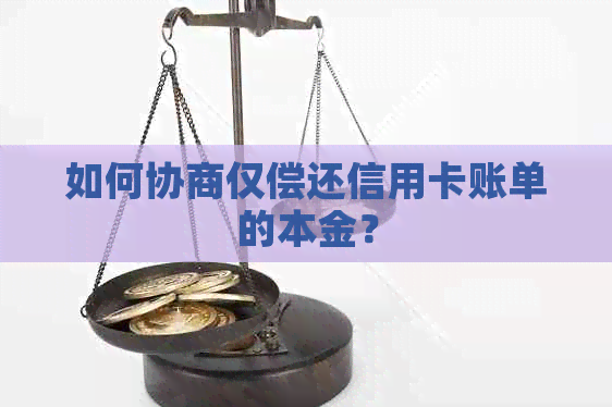 如何协商仅偿还信用卡账单的本金？