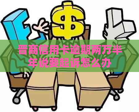 晋商信用卡逾期两万半年说要起诉怎么办