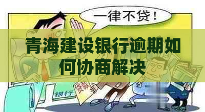 青海建设银行逾期如何协商解决