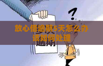 放心借逾期5天怎么办该如何处理