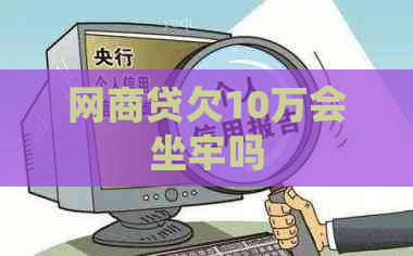 网商贷欠10万会坐牢吗